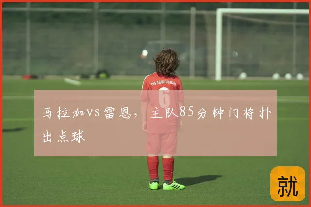 马拉加vs雷恩，主队85分钟门将扑出点球