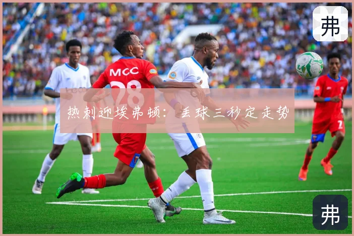 热刺迎埃弗顿：丢球三秒定走势