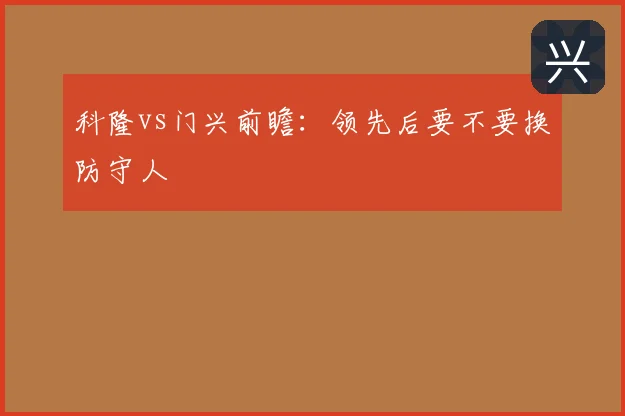 科隆vs门兴前瞻：领先后要不要换防守人