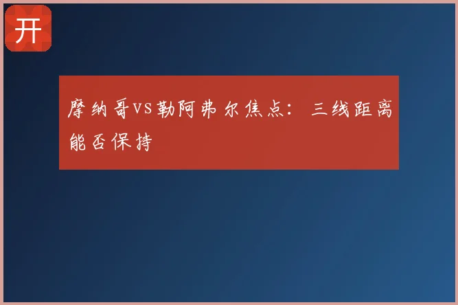 摩纳哥vs勒阿弗尔焦点：三线距离能否保持
