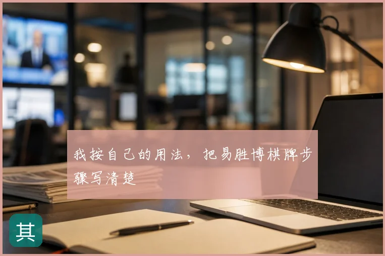 我按自己的用法，把易胜博棋牌步骤写清楚