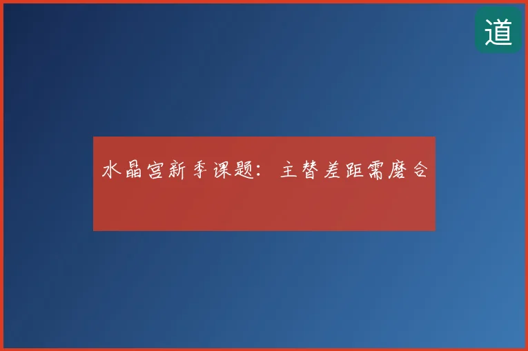 水晶宫新季课题:主替差距需磨合