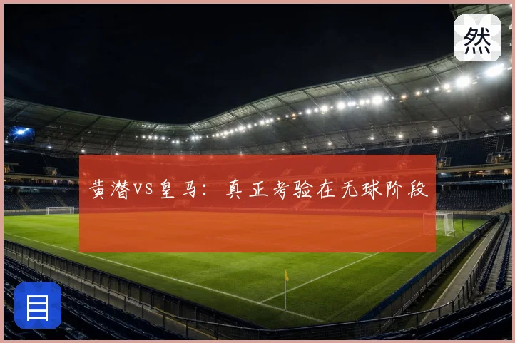 黄潜vs皇马：真正考验在无球阶段