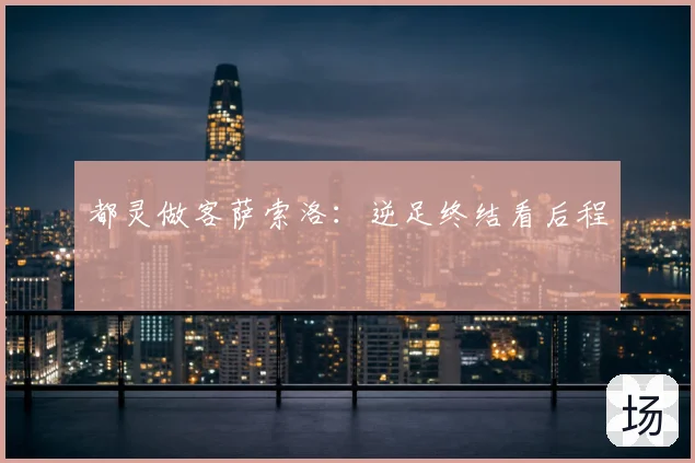 都灵做客萨索洛:逆足终结看后程
