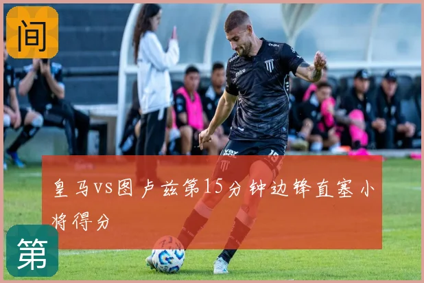 皇马vs图卢兹第15分钟边锋直塞小将得分